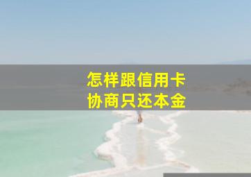 怎样跟信用卡协商只还本金