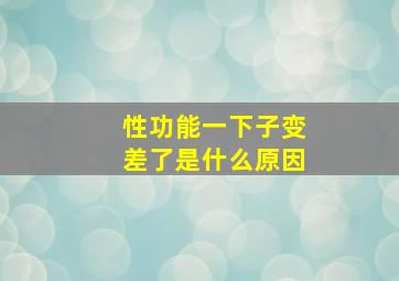 性功能一下子变差了是什么原因