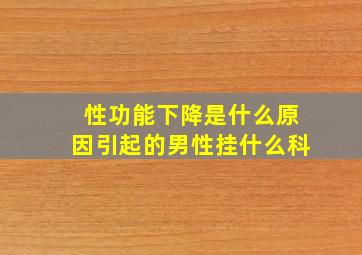 性功能下降是什么原因引起的男性挂什么科