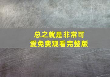 总之就是非常可爱免费观看完整版