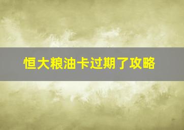 恒大粮油卡过期了攻略