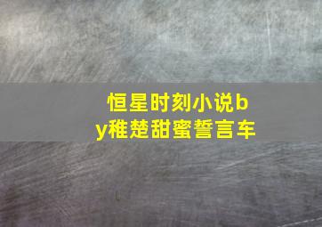 恒星时刻小说by稚楚甜蜜誓言车