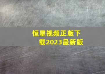 恒星视频正版下载2023最新版