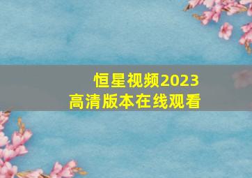 恒星视频2023高清版本在线观看