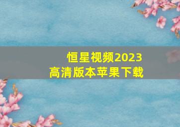 恒星视频2023高清版本苹果下载