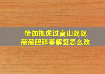 恰如抱虎过高山战战兢兢胆碎寒解签怎么改