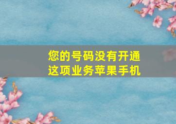 您的号码没有开通这项业务苹果手机