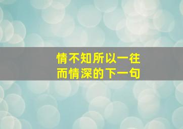 情不知所以一往而情深的下一句