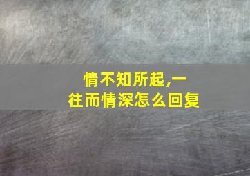 情不知所起,一往而情深怎么回复