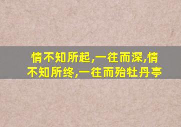 情不知所起,一往而深,情不知所终,一往而殆牡丹亭