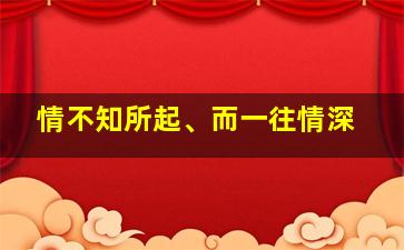 情不知所起、而一往情深