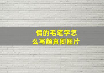 情的毛笔字怎么写颜真卿图片