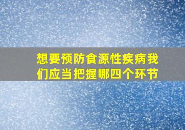 想要预防食源性疾病我们应当把握哪四个环节