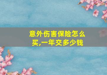 意外伤害保险怎么买,一年交多少钱