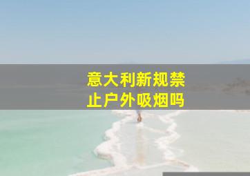 意大利新规禁止户外吸烟吗