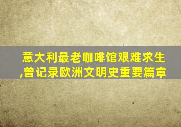 意大利最老咖啡馆艰难求生,曾记录欧洲文明史重要篇章