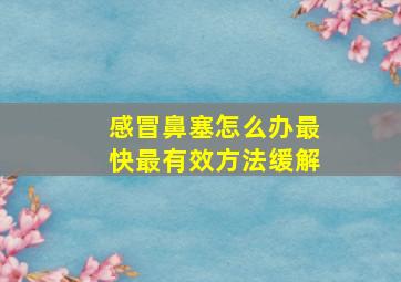 感冒鼻塞怎么办最快最有效方法缓解