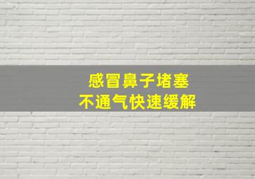 感冒鼻子堵塞不通气快速缓解