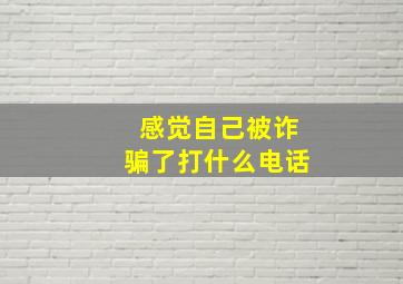 感觉自己被诈骗了打什么电话