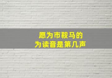 愿为市鞍马的为读音是第几声