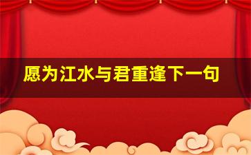 愿为江水与君重逢下一句