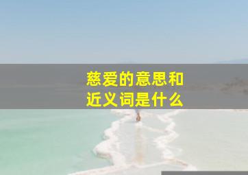 慈爱的意思和近义词是什么