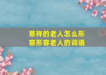 慈祥的老人怎么形容形容老人的词语