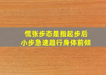 慌张步态是指起步后小步急速趋行身体前倾