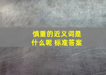 慎重的近义词是什么呢 标准答案