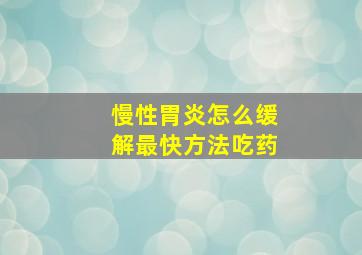 慢性胃炎怎么缓解最快方法吃药