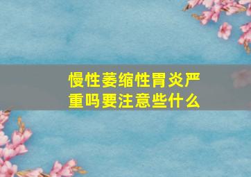 慢性萎缩性胃炎严重吗要注意些什么