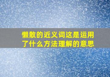 懒散的近义词这是运用了什么方法理解的意思