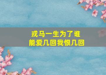 戎马一生为了谁 能爱几回我恨几回