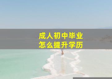 成人初中毕业怎么提升学历