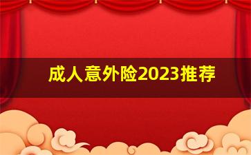 成人意外险2023推荐