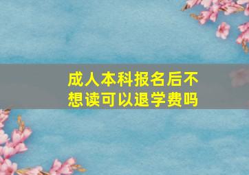 成人本科报名后不想读可以退学费吗