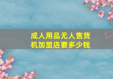 成人用品无人售货机加盟店要多少钱