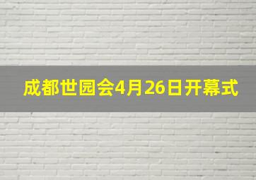 成都世园会4月26日开幕式