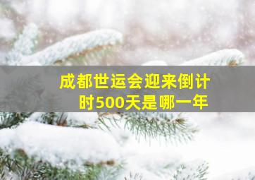 成都世运会迎来倒计时500天是哪一年