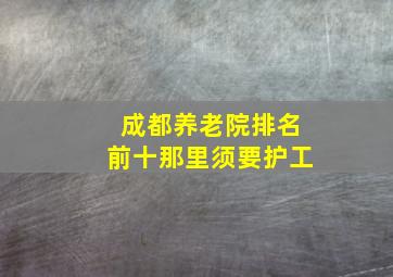 成都养老院排名前十那里须要护工