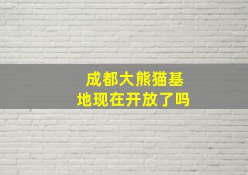 成都大熊猫基地现在开放了吗