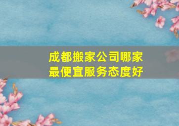 成都搬家公司哪家最便宜服务态度好