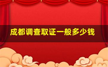 成都调查取证一般多少钱