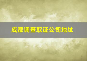 成都调查取证公司地址