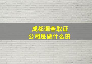 成都调查取证公司是做什么的