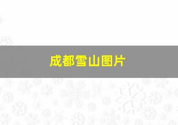 成都雪山图片