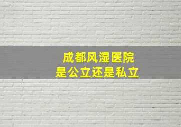 成都风湿医院是公立还是私立