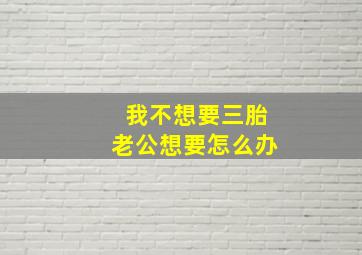 我不想要三胎老公想要怎么办