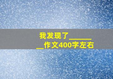 我发现了________作文400字左右