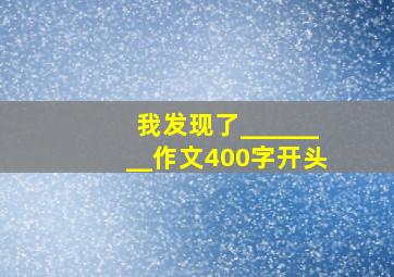 我发现了________作文400字开头